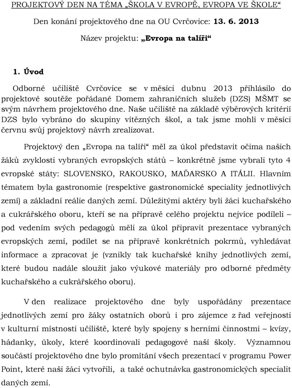 Naše učiliště na základě výběrových kritérií DZS bylo vybráno do skupiny vítězných škol, a tak jsme mohli v měsíci červnu svůj projektový návrh zrealizovat.