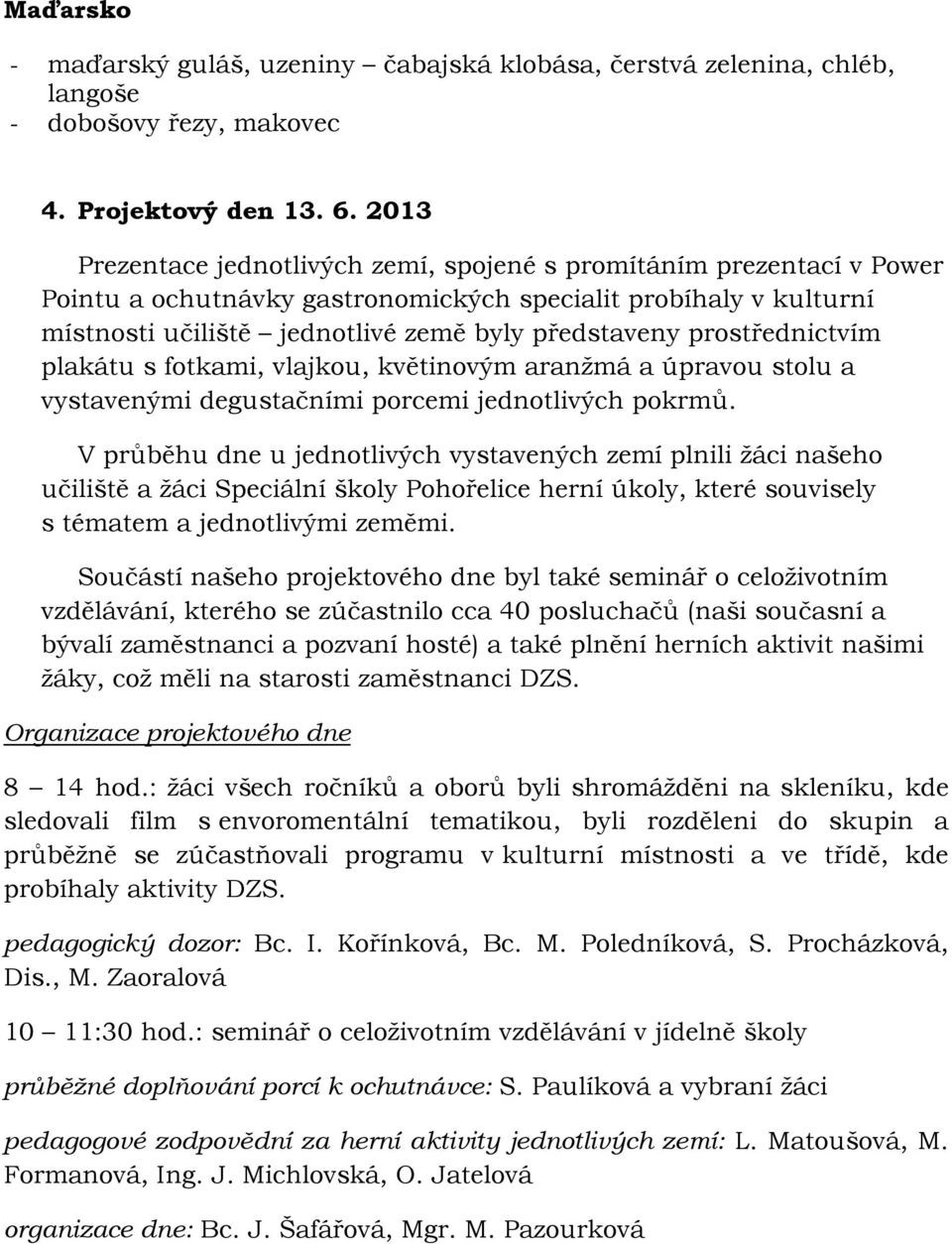 prostřednictvím plakátu s fotkami, vlajkou, květinovým aranžmá a úpravou stolu a vystavenými degustačními porcemi jednotlivých pokrmů.