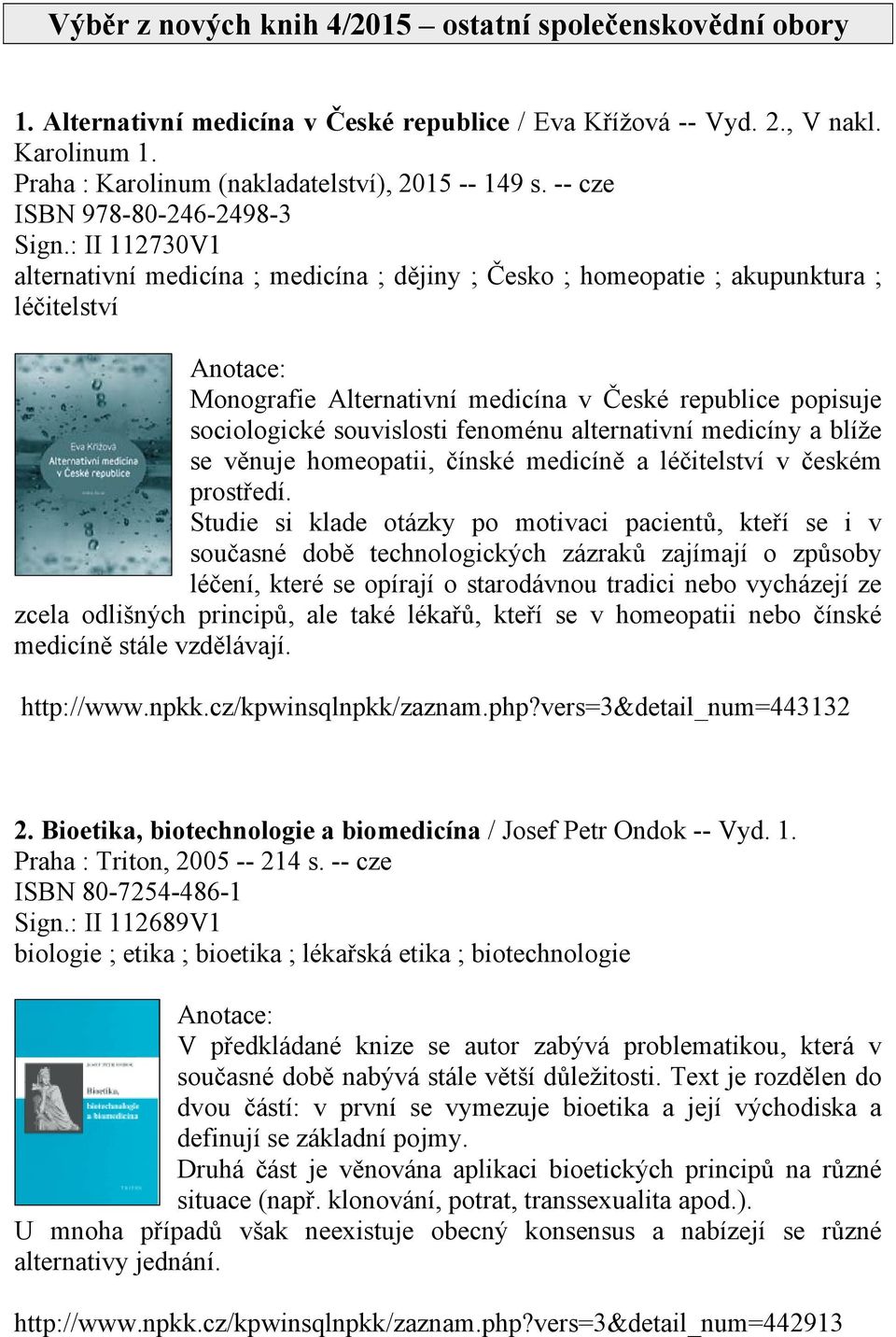 : II 112730V1 alternativní medicína ; medicína ; dějiny ; Česko ; homeopatie ; akupunktura ; léčitelství Monografie Alternativní medicína v České republice popisuje sociologické souvislosti fenoménu