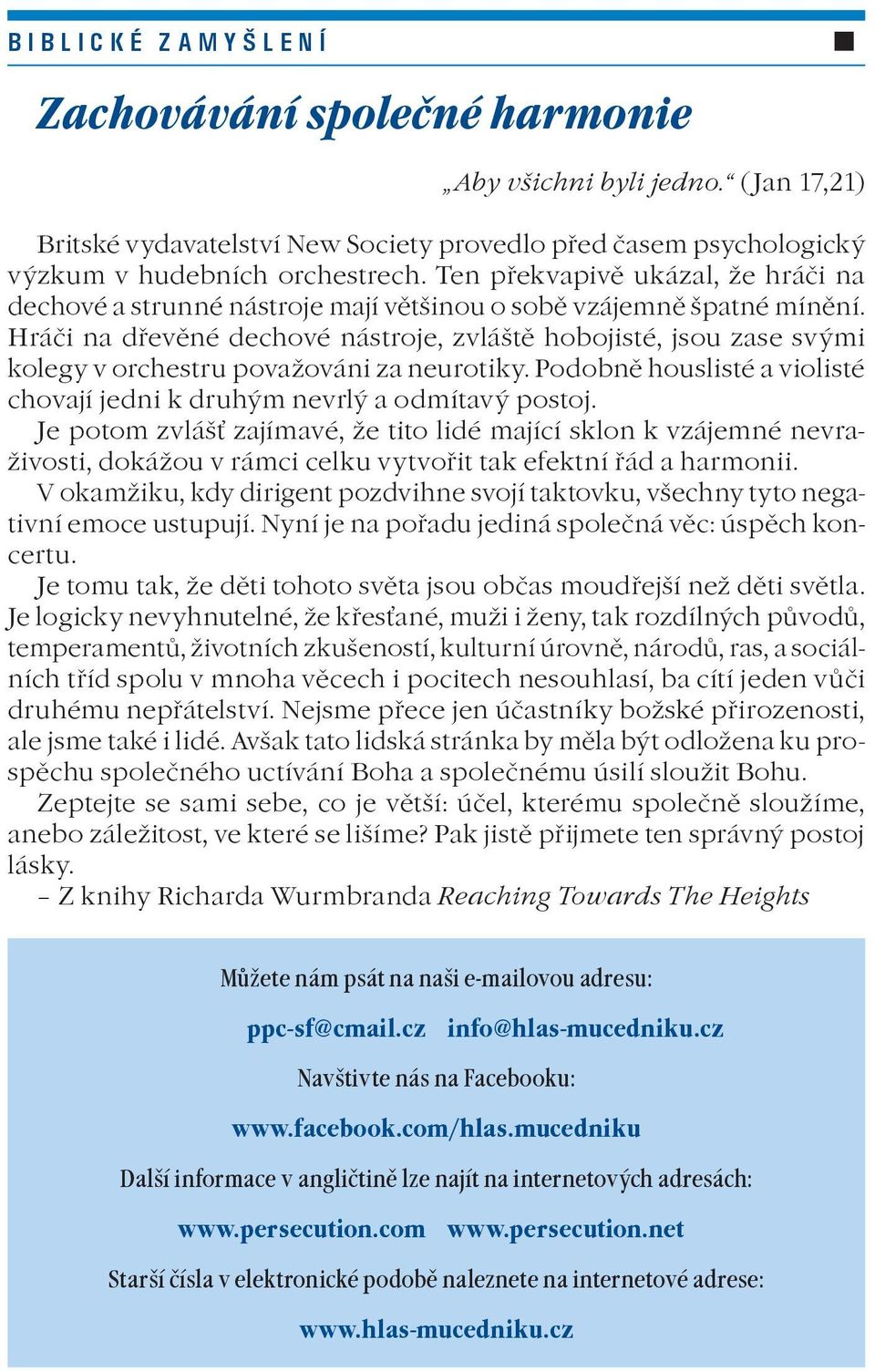 Hráèi na døevìné dechové nástroje, zvláštì hobojisté, jsou zase svými kolegy v orchestru povaováni za neurotiky. Podobnì houslisté a violisté chovají jedni k druhým nevrlý a odmítavý postoj.