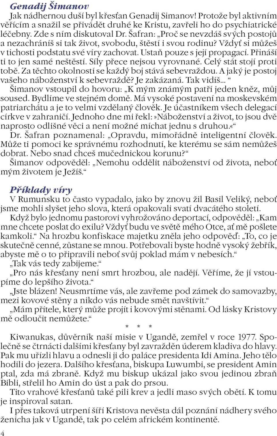 Pøináší ti to jen samé neštìstí. Síly pøece nejsou vyrovnané. Celý stát stojí proti tobì. Za tìchto okolností se kadý boj stává sebevradou. A jaký je postoj vašeho náboenství k sebevradì? Je zakázaná.