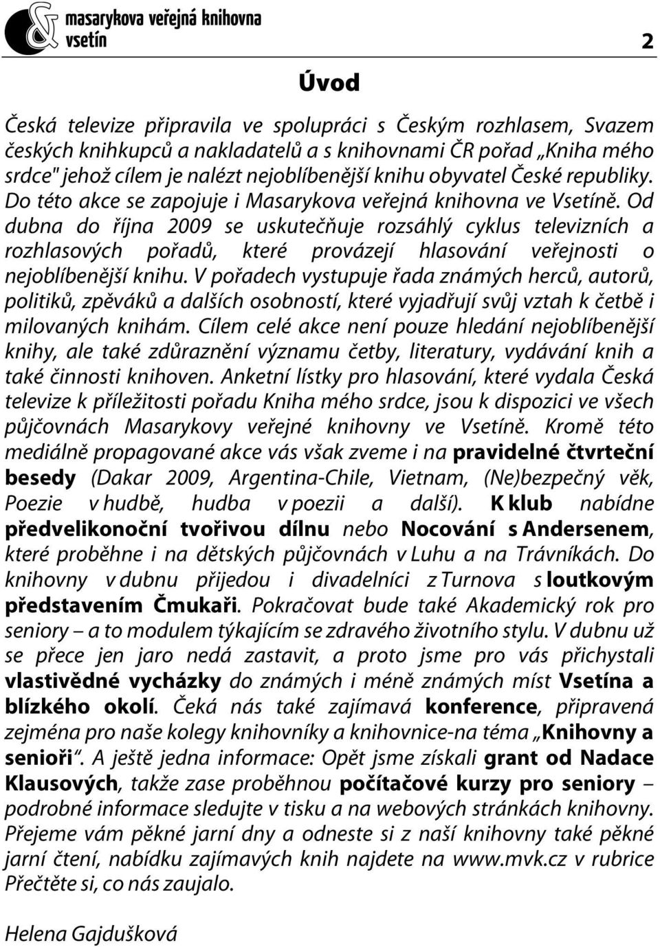 Od dubna do října 2009 se uskutečňuje rozsáhlý cyklus televizních a rozhlasových pořadů, které provázejí hlasování veřejnosti o nejoblíbenější knihu.