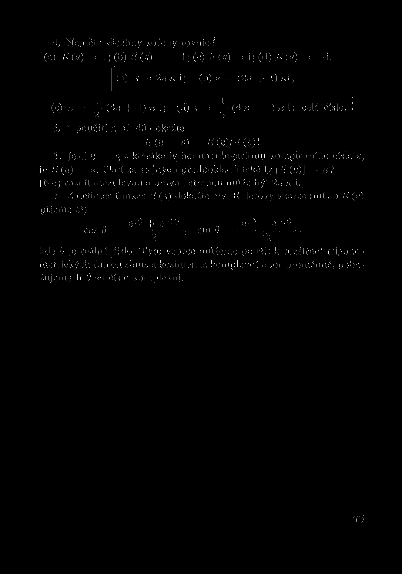 4. Najděte všechny kořeny rovnici (a) E(z) = 1; (bj E(z) = -I; (c)e(z) = i; (d)e(z) = -i. (a) z = 2n 71 i; (b) z = (2n + 1) 7ti; (c) z = y (4n + 1) 71 i; (d) z = y (4 n - 1) n i; celé číslo. J 5.