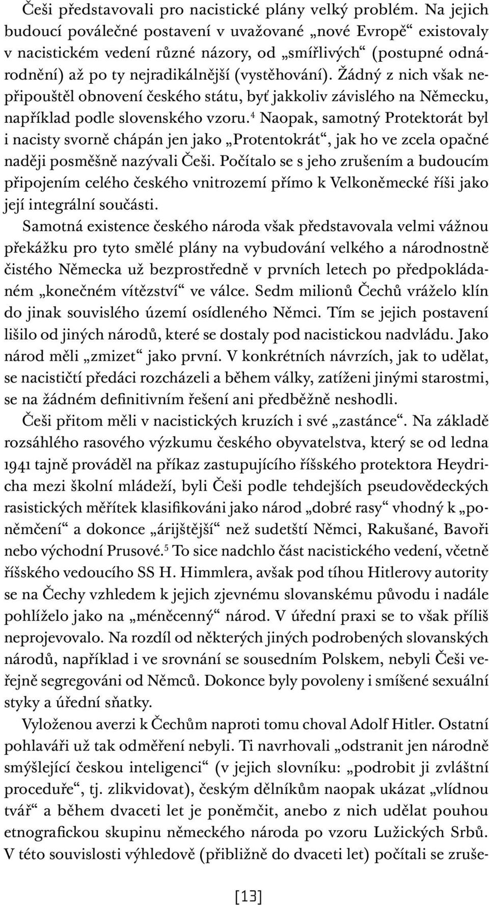 Žádný z nich však nepřipouštěl obnovení českého státu, byť jakkoliv závislého na Německu, například podle slovenského vzoru.