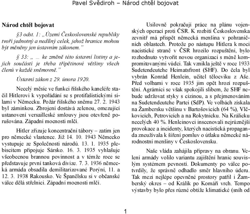 Necelý měsíc ve funkci říšského kancléře stačil Hitlerovi k vypořádání se s protifašistickými silami v Německu. Požár říšského sněmu 27. 2. 1943 byl záminkou.