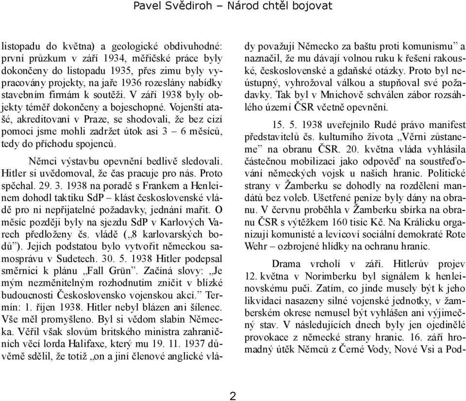 Vojenští atašé, akreditovaní v Praze, se shodovali, že bez cizí pomoci jsme mohli zadržet útok asi 3 6 měsíců, tedy do příchodu spojenců. Němci výstavbu opevnění bedlivě sledovali.