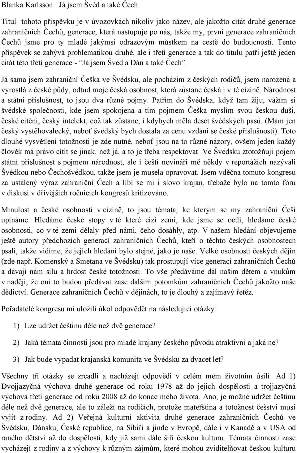 Tento příspěvek se zabývá problematikou druhé, ale i třetí generace a tak do titulu patří ještě jeden citát této třetí generace - Já jsem Švéd a Dán a také Čech.