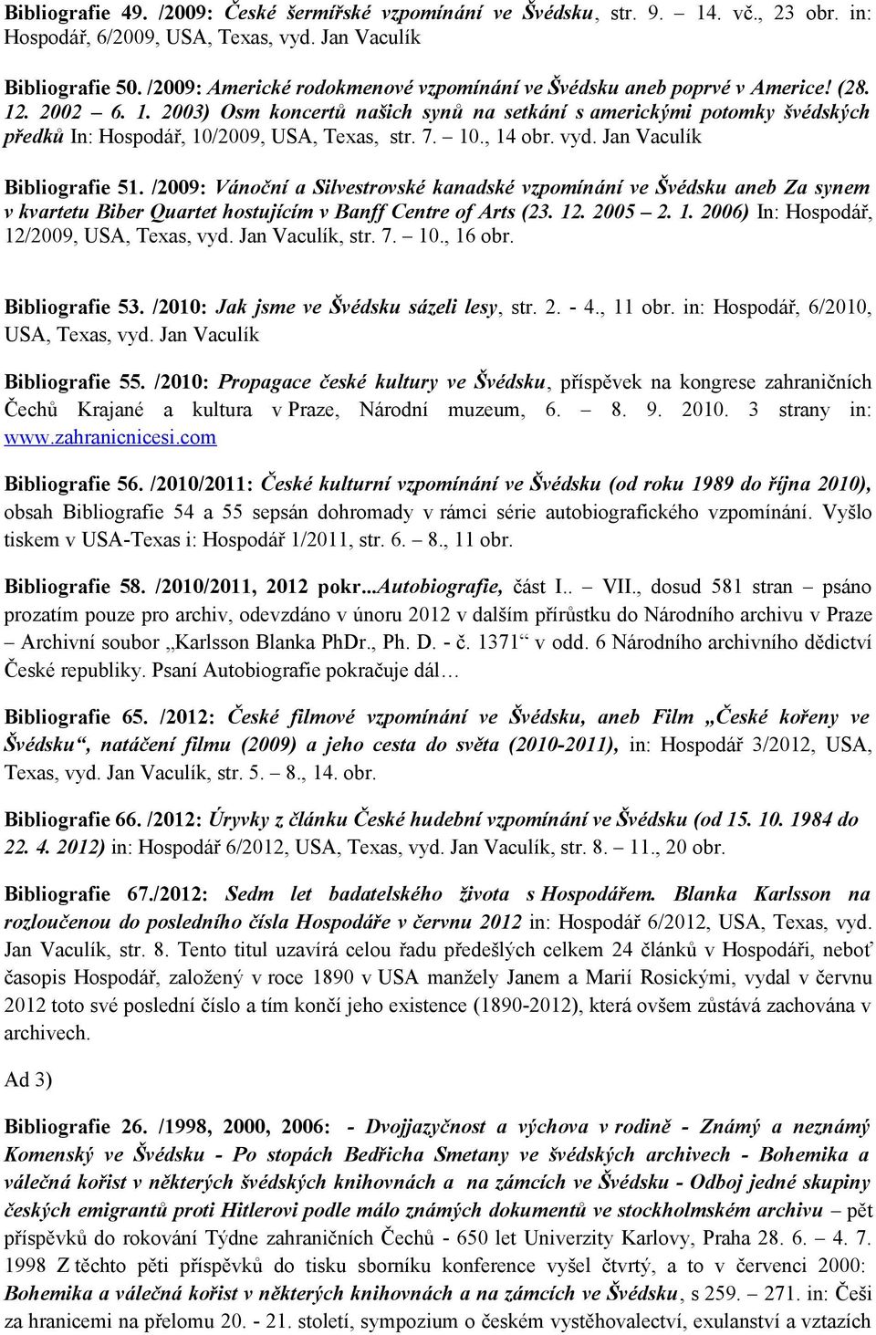 7. 10., 14 obr. vyd. Jan Vaculík Bibliografie 51. /2009: Vánoční a Silvestrovské kanadské vzpomínání ve Švédsku aneb Za synem v kvartetu Biber Quartet hostujícím v Banff Centre of Arts (23. 12.