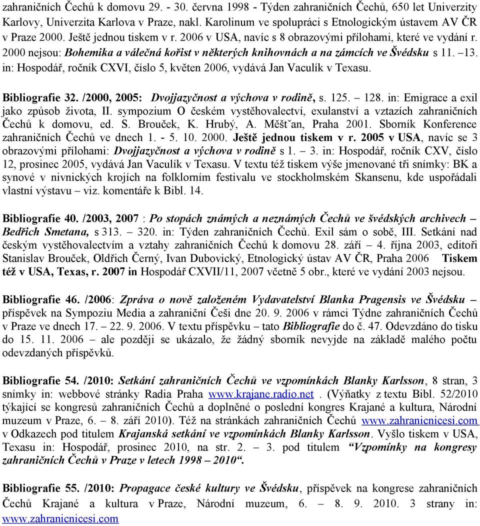 2000 nejsou: Bohemika a válečná kořist v některých knihovnách a na zámcích ve Švédsku s 11. 13. in: Hospodář, ročník CXVI, číslo 5, květen 2006, vydává Jan Vaculík v Texasu. Bibliografie 32.