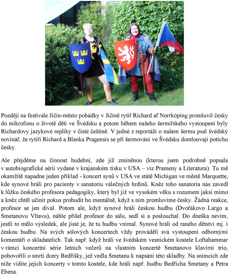 Ale přejděme na činnost hudební, zde již zmíněnou (kterou jsem podrobně popsala v autobiografické sérii vydané v krajanském tisku v USA viz Prameny a Literatura).