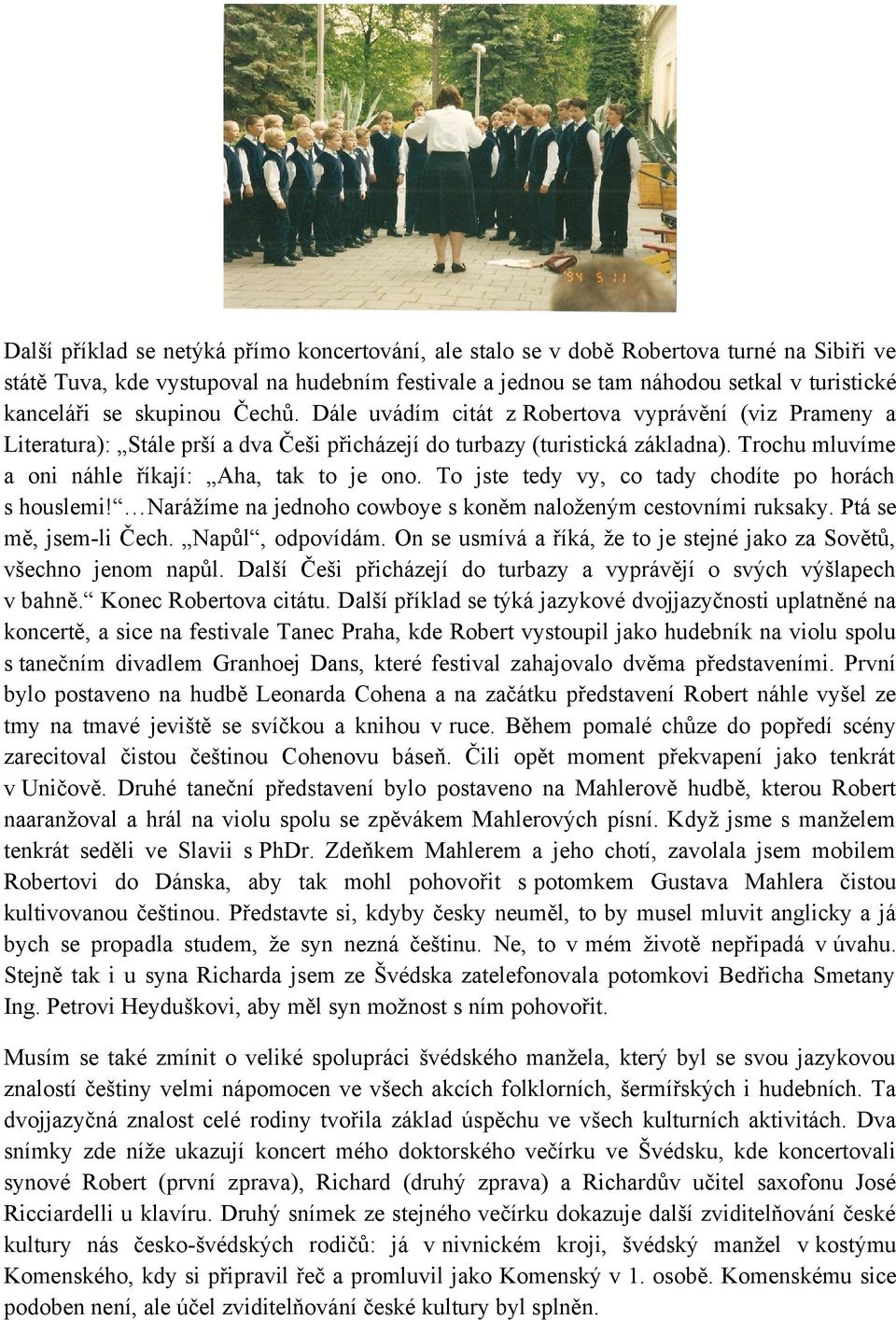 Trochu mluvíme a oni náhle říkají: Aha, tak to je ono. To jste tedy vy, co tady chodíte po horách s houslemi! Narážíme na jednoho cowboye s koněm naloženým cestovními ruksaky. Ptá se mě, jsem-li Čech.