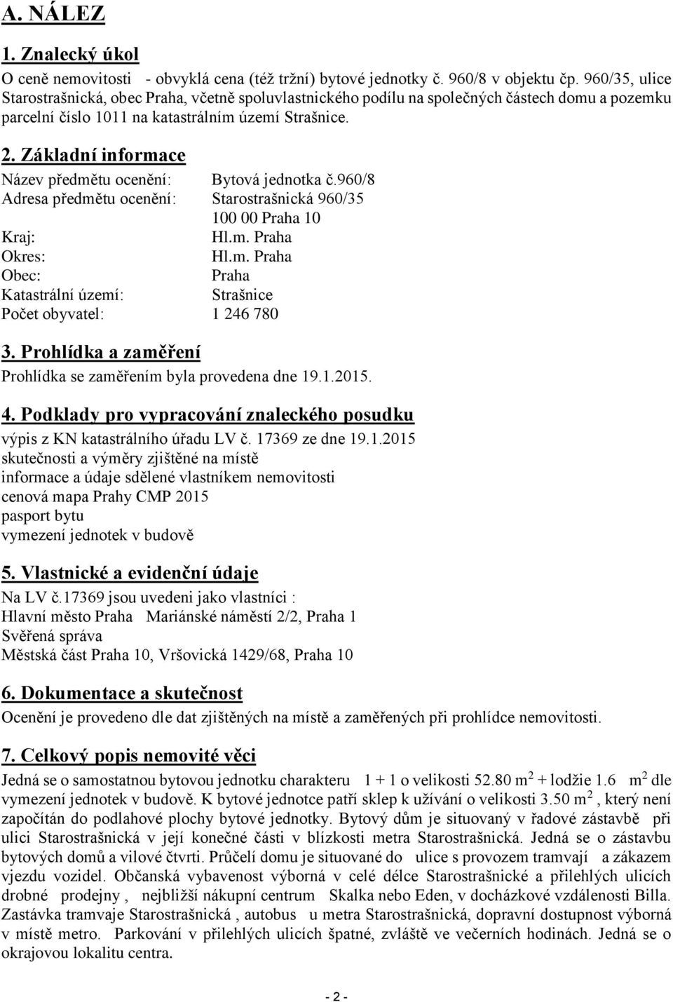 Základní informace Název předmětu ocenění: Bytová jednotka č.960/8 Adresa předmětu ocenění: Starostrašnická 960/35 100 00 Praha 10 Kraj: Hl.m. Praha Okres: Hl.m. Praha Obec: Praha Katastrální území: Strašnice Počet obyvatel: 1 246 780 3.