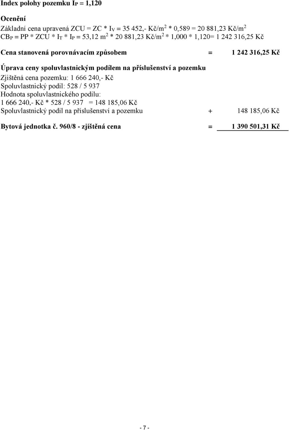 podílem na příslušenství a pozemku Zjištěná cena pozemku: 1 666 240,- Kč Spoluvlastnický podíl: 528 / 5 937 Hodnota spoluvlastnického podílu: 1 666