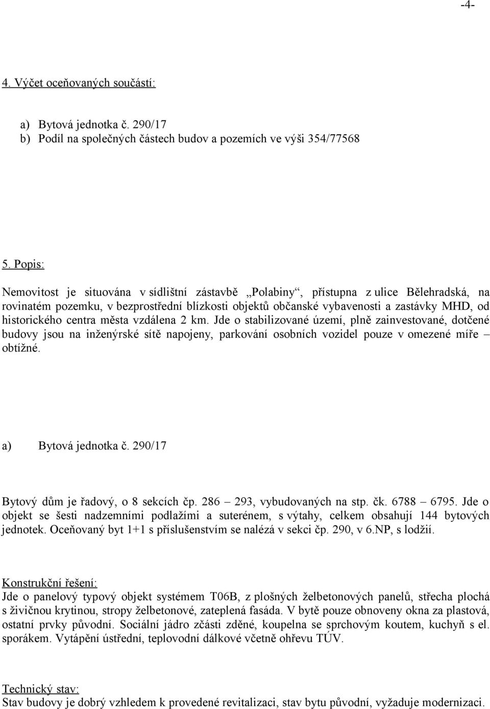 historického centra města vzdálena 2 km. Jde o stabilizované území, plně zainvestované, dotčené budovy jsou na inženýrské sítě napojeny, parkování osobních vozidel pouze v omezené míře obtížné.