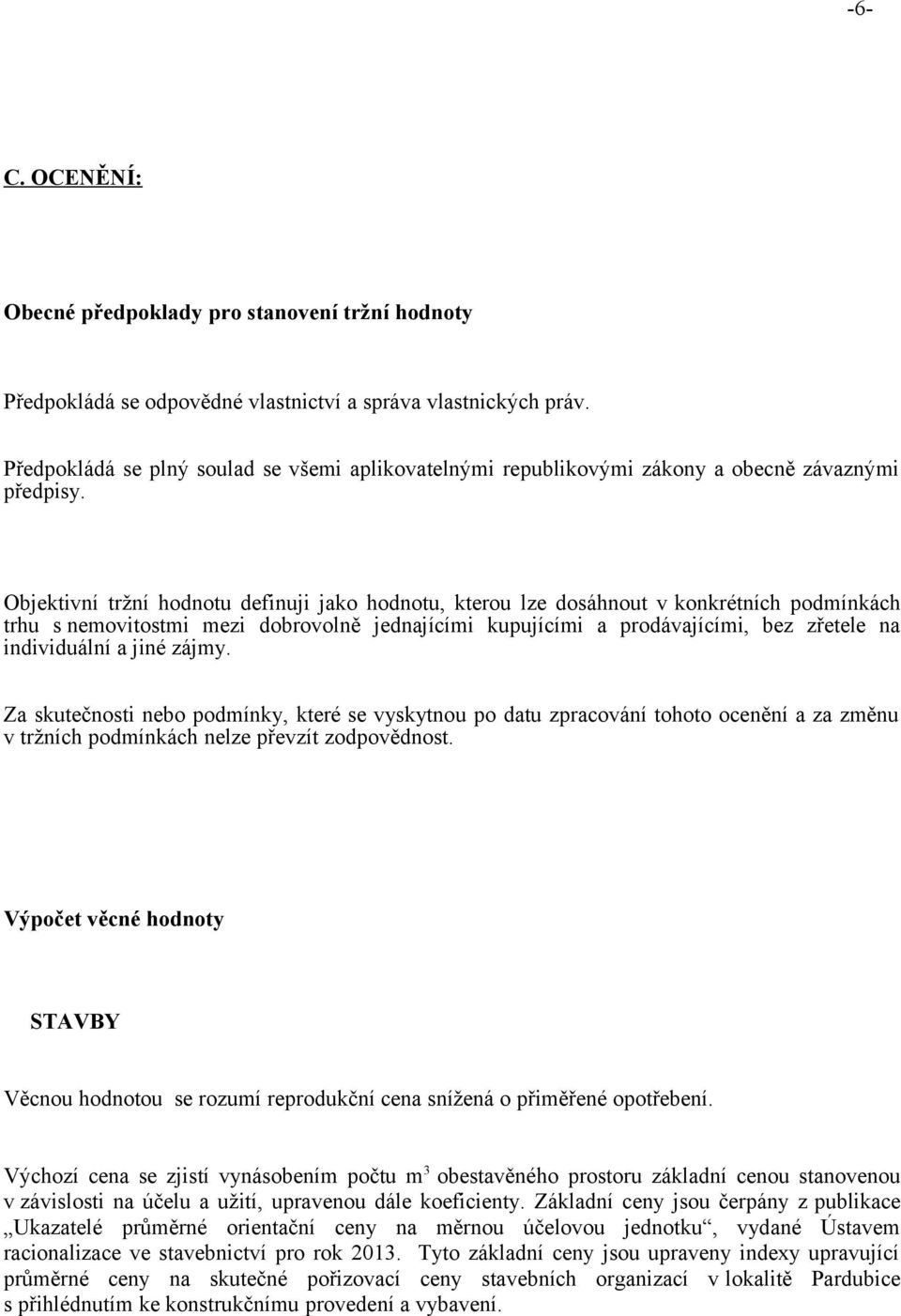 Objektivní tržní hodnotu definuji jako hodnotu, kterou lze dosáhnout v konkrétních podmínkách trhu s nemovitostmi mezi dobrovolně jednajícími kupujícími a prodávajícími, bez zřetele na individuální a