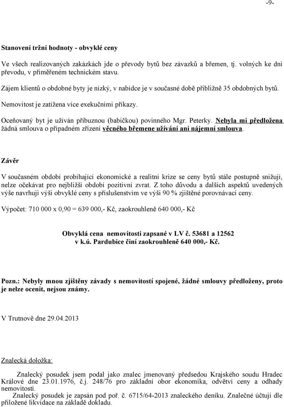 Oceňovaný byt je užíván příbuznou (babičkou) povinného Mgr. Peterky. Nebyla mi předložena žádná smlouva o případném zřízení věcného břemene užívání ani nájemní smlouva.