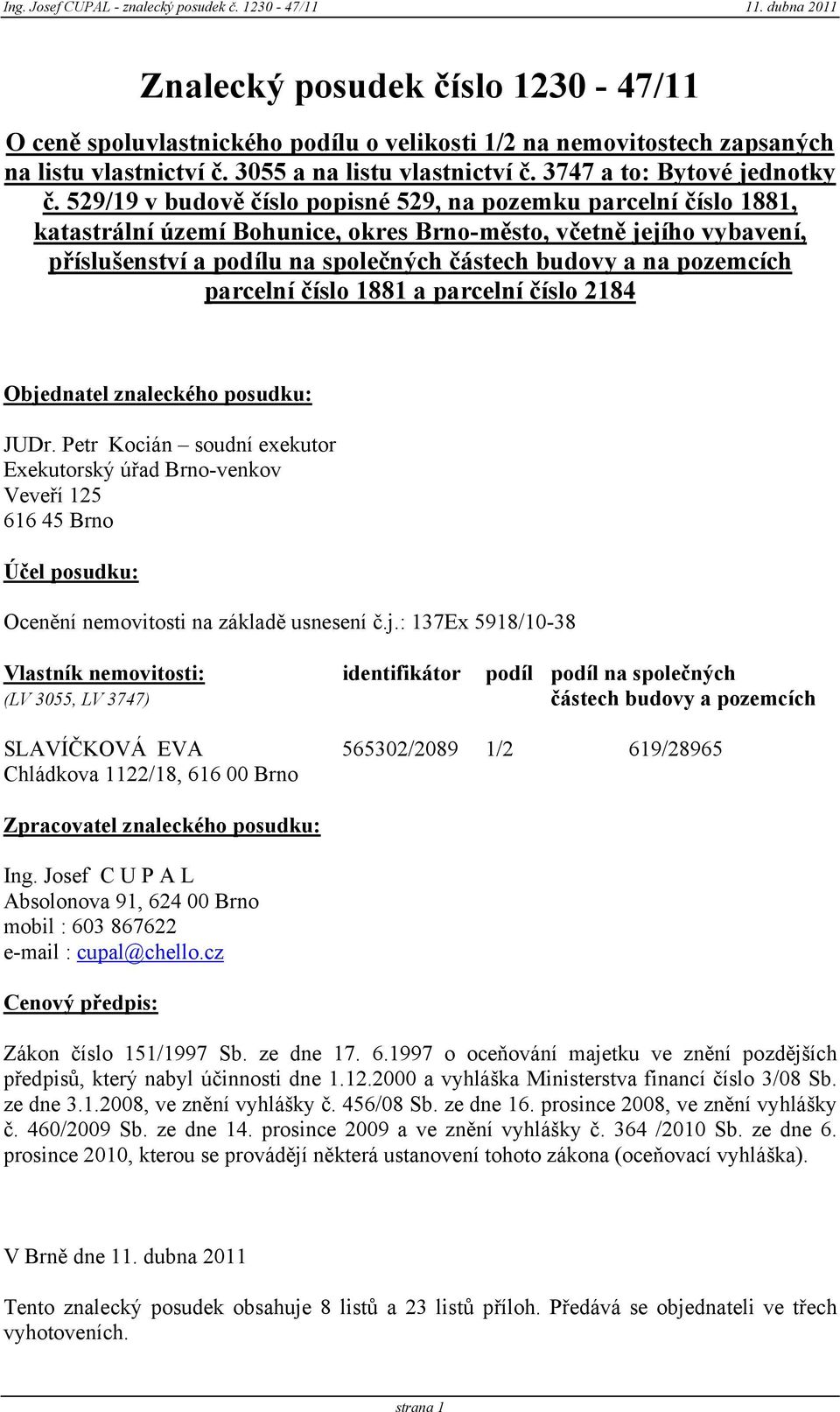 529/19 v budvě čísl ppisné 529, na pzemku parcelní čísl 1881, katastrální území Bhunice, kres Brn-měst, včetně jejíh vybavení, příslušenství a pdílu na splečných částech budvy a na pzemcích parcelní