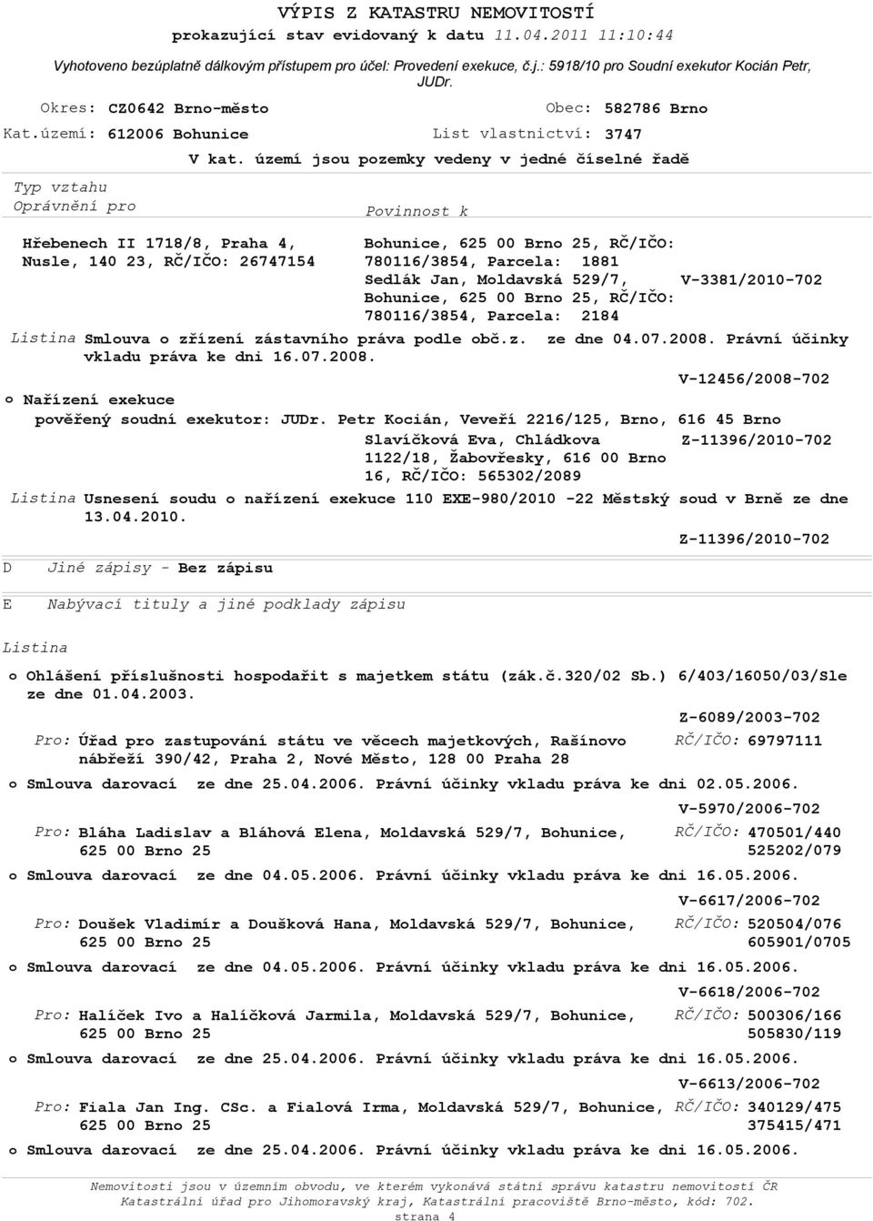 území jsu pzemky vedeny v jedné číselné řadě Bhunice, 625 00 Brn 25, RČ/IČO: 780116/3854, Parcela: 1881 Sedlák Jan, Mldavská 529/7, Bhunice, 625 00 Brn 25, RČ/IČO: 780116/3854, Parcela: 2184