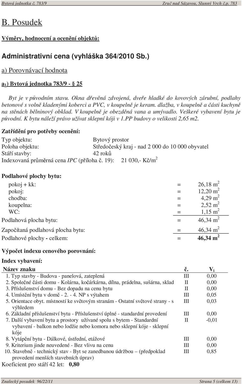 V koupelně je obezděná vana a umývadlo. Veškeré vybavení bytu je původní. K bytu náleží právo užívat sklepní kóji v 1.PP budovy o velikosti 2,65 m2.