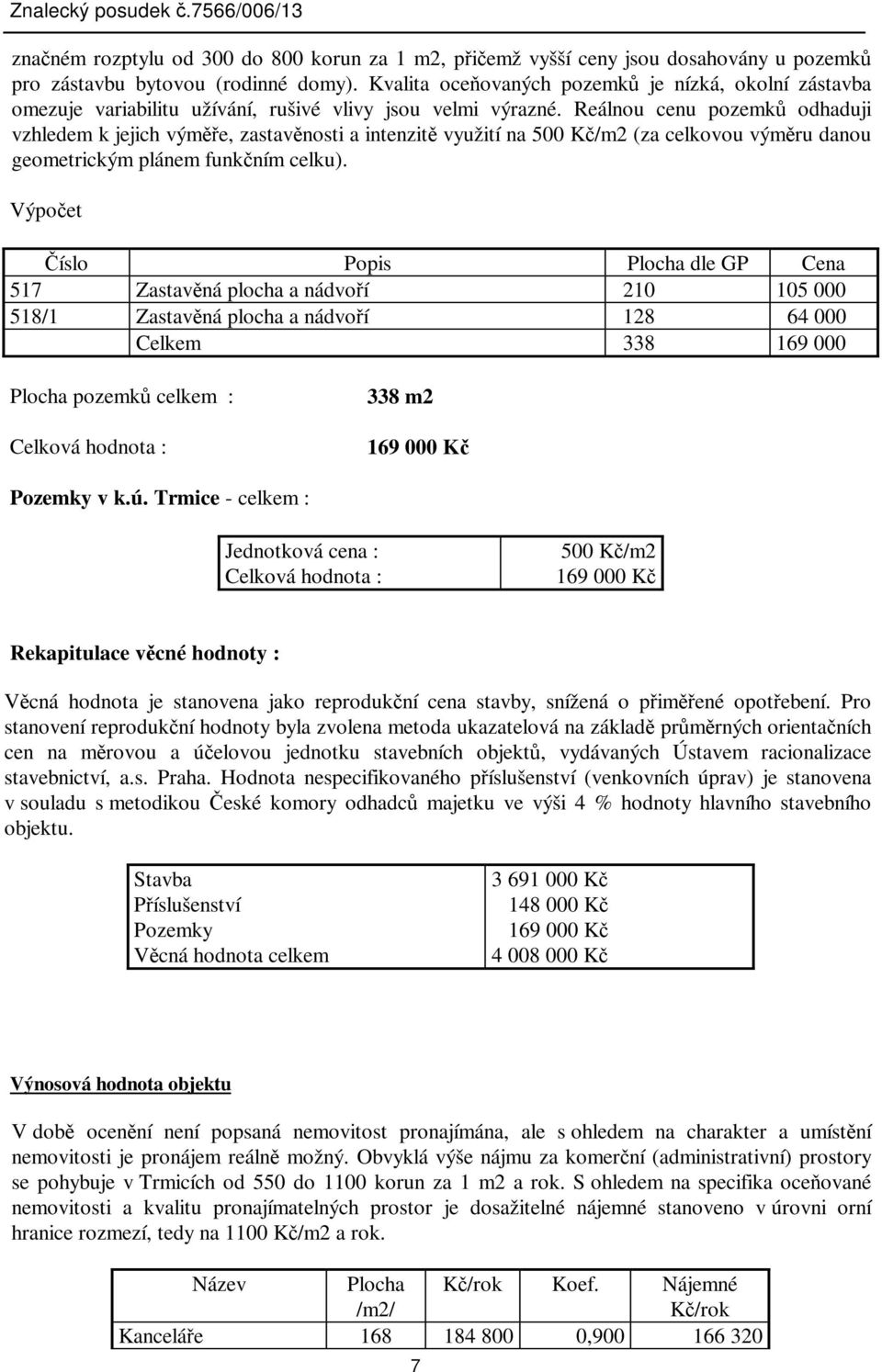 Reálnou cenu pozemk odhaduji vzhledem k jejich výme, zastavnosti a intenzit využití na 500 K/m2 (za celkovou výmru danou geometrickým plánem funkním celku).