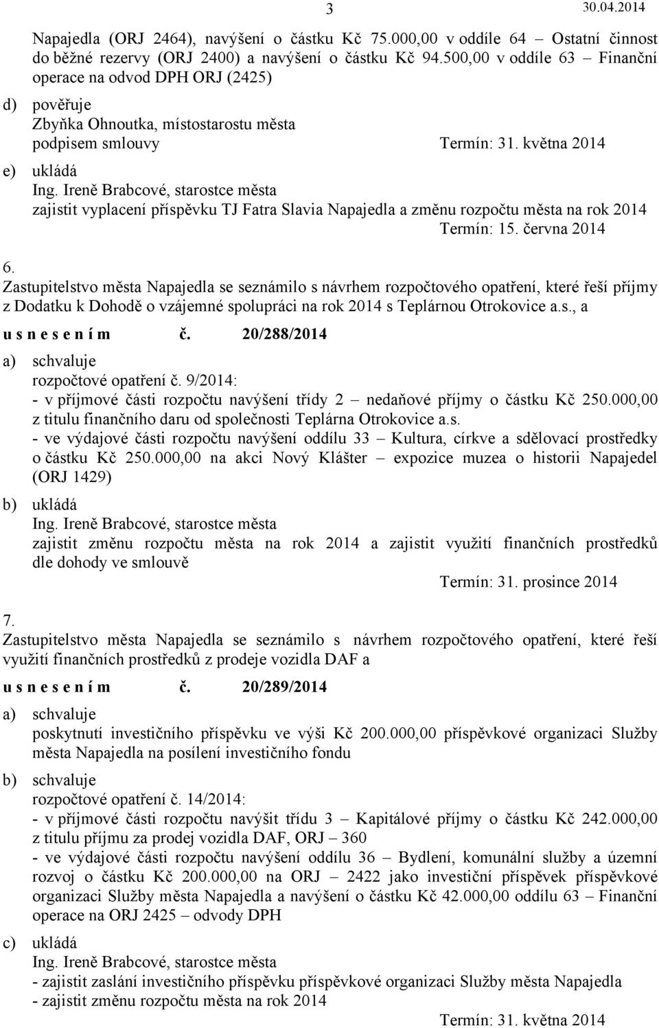 května 2014 e) ukládá zajistit vyplacení příspěvku TJ Fatra Slavia Napajedla a změnu rozpočtu města na rok 2014 Termín: 15. června 2014 6.