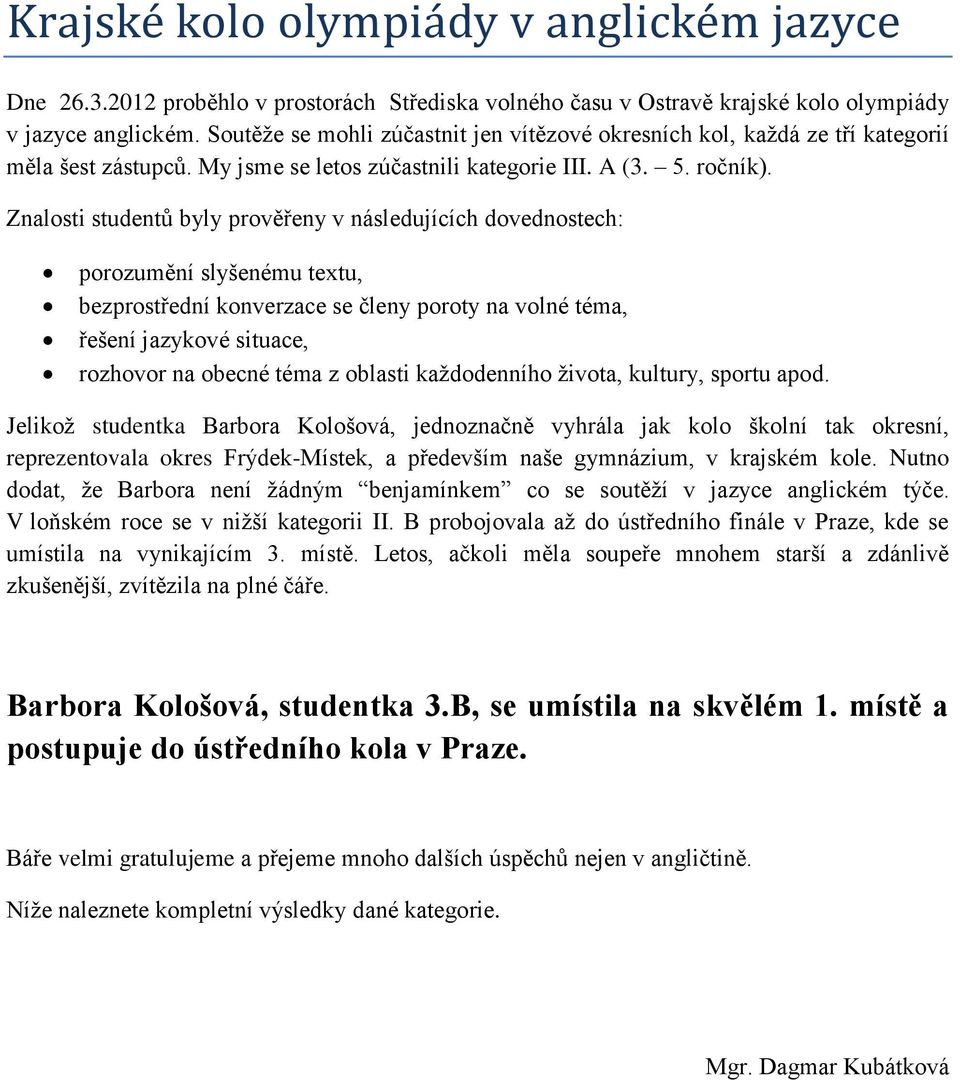 Znalosti studentů byly prověřeny v následujících dovednostech: porozumění slyšenému textu, bezprostřední konverzace se členy poroty na volné téma, řešení jazykové situace, rozhovor na obecné téma z