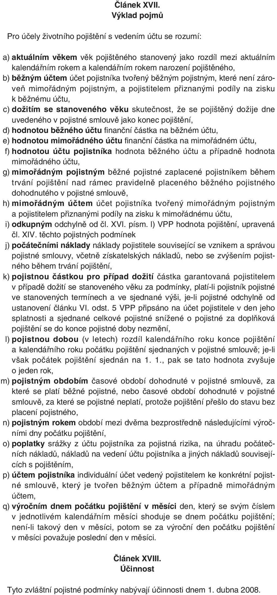 pojištěného, b) běžným účtem účet pojistníka tvořený běžným pojistným, které není zároveň mimořádným pojistným, a pojistitelem přiznanými podíly na zisku k běžnému účtu, c) dožitím se stanoveného