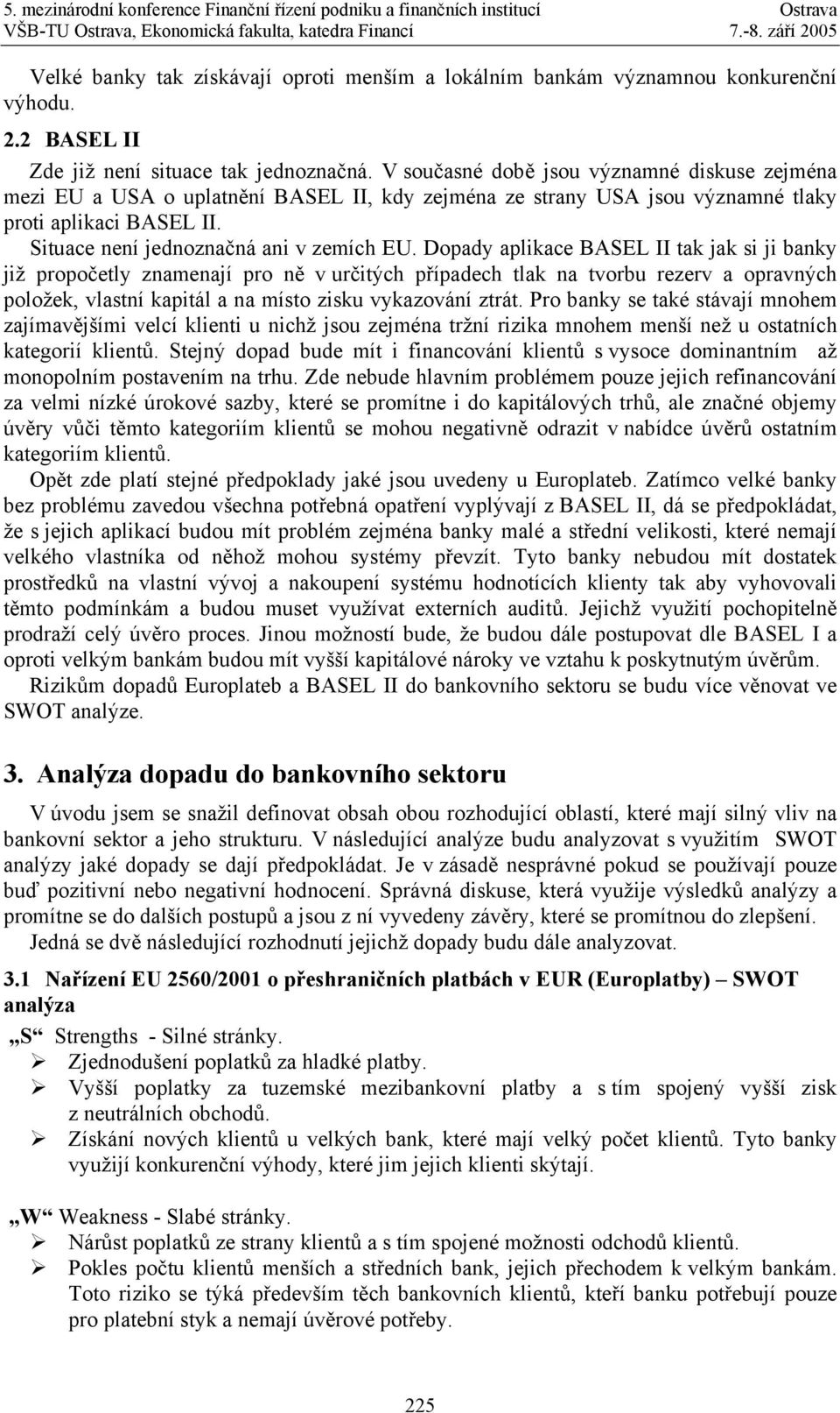 Dopady aplikace BASEL II tak jak si ji banky již propočetly znamenají pro ně v určitých případech tlak na tvorbu rezerv a opravných položek, vlastní kapitál a na místo zisku vykazování ztrát.