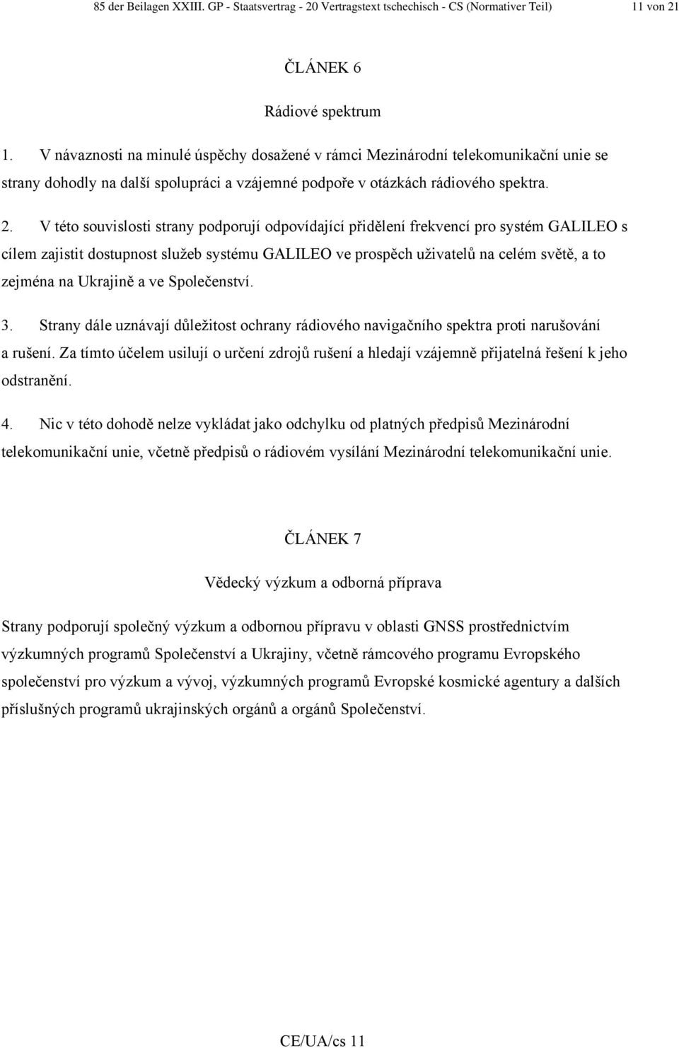 V této souvislosti strany podporují odpovídající přidělení frekvencí pro systém GALILEO s cílem zajistit dostupnost služeb systému GALILEO ve prospěch uživatelů na celém světě, a to zejména na