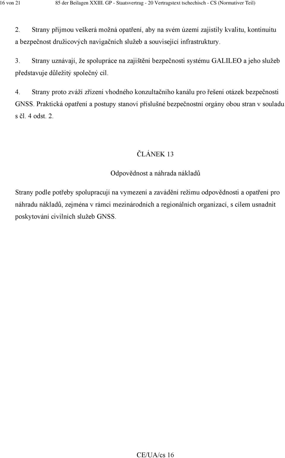 Strany uznávají, že spolupráce na zajištění bezpečnosti systému GALILEO a jeho služeb představuje důležitý společný cíl. 4.