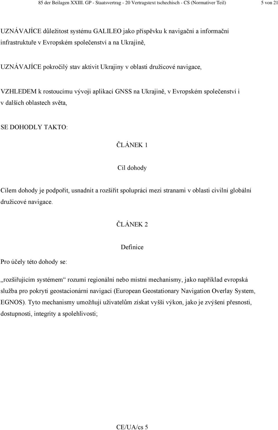 a na Ukrajině, UZNÁVAJÍCE pokročilý stav aktivit Ukrajiny v oblasti družicové navigace, VZHLEDEM k rostoucímu vývoji aplikací GNSS na Ukrajině, v Evropském společenství i v dalších oblastech světa,