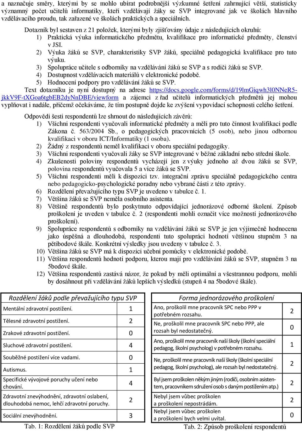 Dotazník byl sestaven z 1 poloţek, kterými byly zjišťovány údaje z následujících okruhů: 1) Praktická výuka informatického předmětu, kvalifikace pro informatické předměty, členství v JSI.