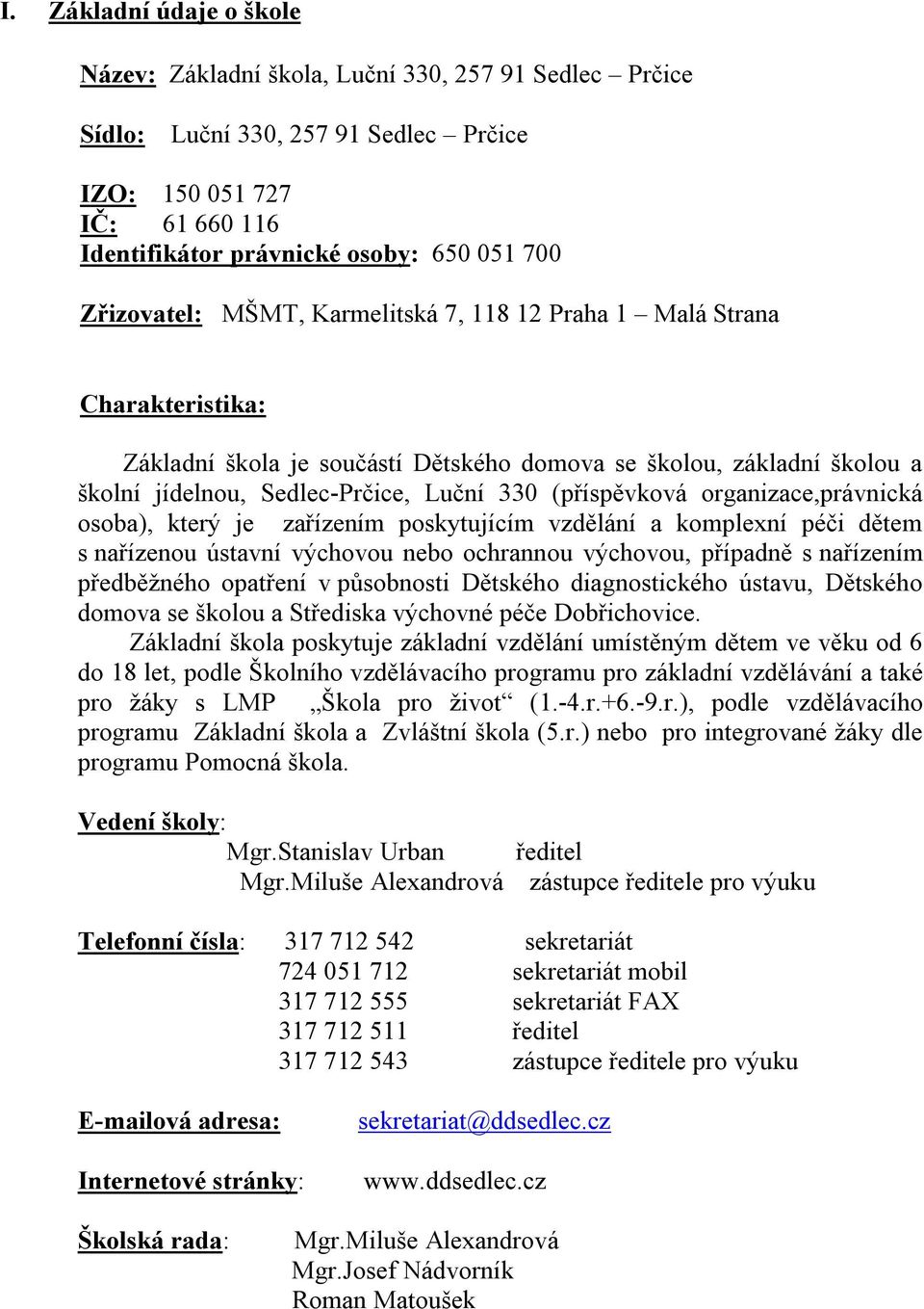 (příspěvková organizace,právnická osoba), který je zařízením poskytujícím vzdělání a komplexní péči dětem s nařízenou ústavní výchovou nebo ochrannou výchovou, případně s nařízením předběžného