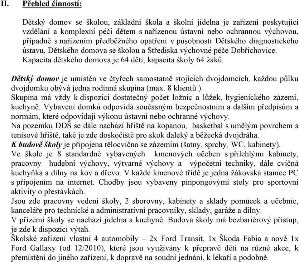 Dětský domov je umístěn ve čtyřech samostatně stojících dvojdomcích, každou půlku dvojdomku obývá jedna rodinná skupina (max.