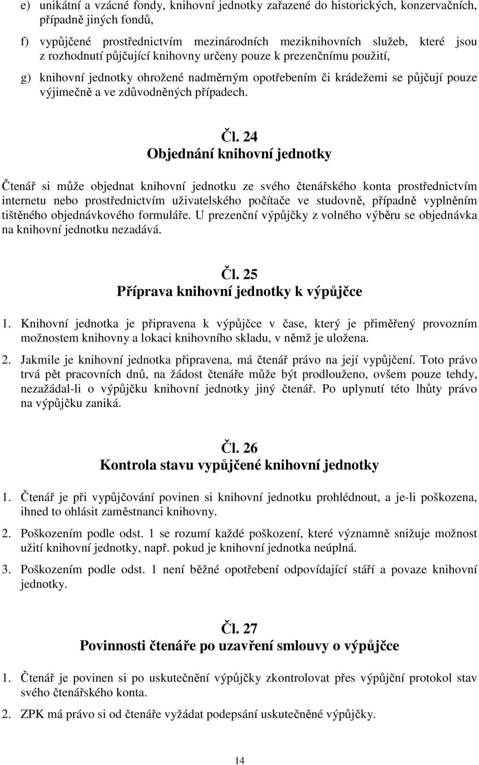 24 Objednání knihovní jednotky Čtenář si může objednat knihovní jednotku ze svého čtenářského konta prostřednictvím internetu nebo prostřednictvím uživatelského počítače ve studovně, případně