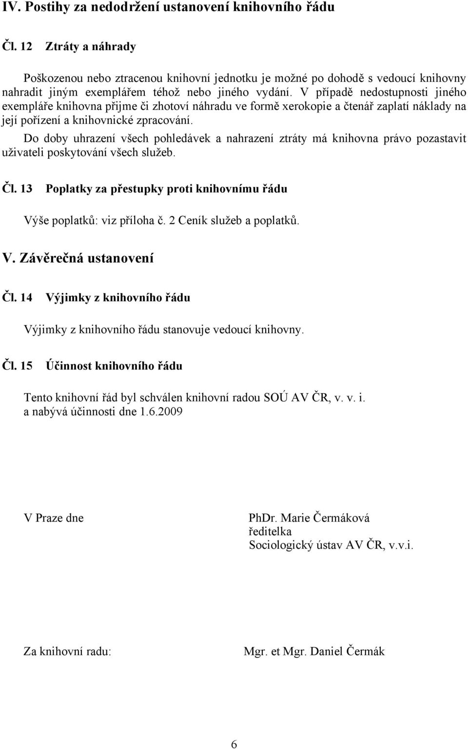 V případě nedostupnosti jiného exempláře knihovna přijme či zhotoví náhradu ve formě xerokopie a čtenář zaplatí náklady na její pořízení a knihovnické zpracování.