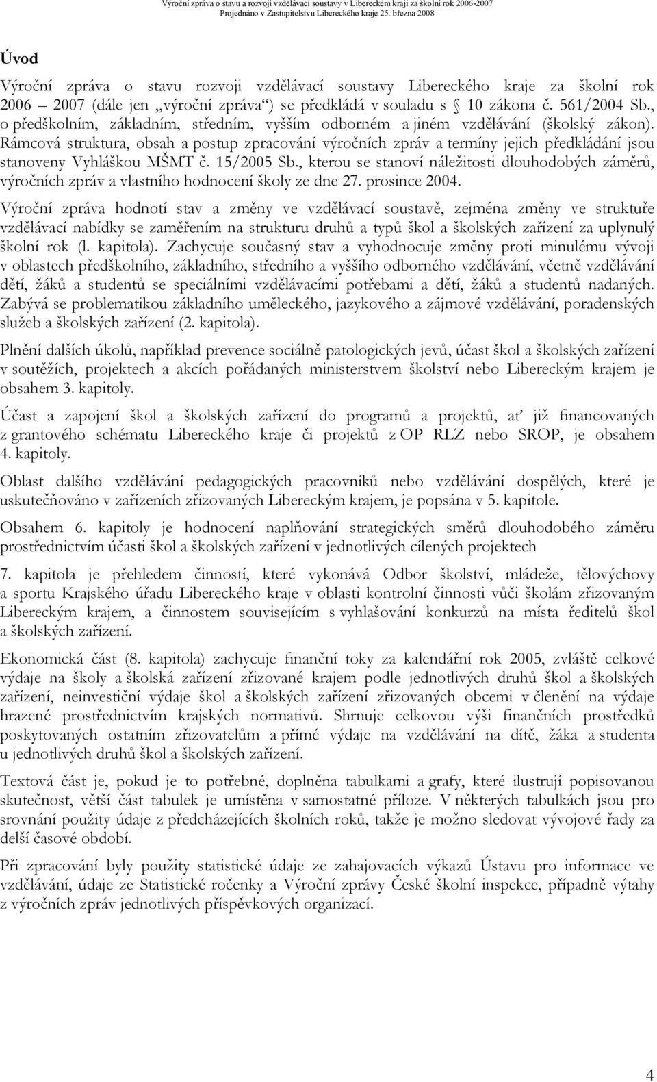 Rámcová struktura, obsah a postup zpracování výročních zpráv a termíny jejich předkládání jsou stanoveny Vyhláškou MŠMT č. 15/2005 Sb.