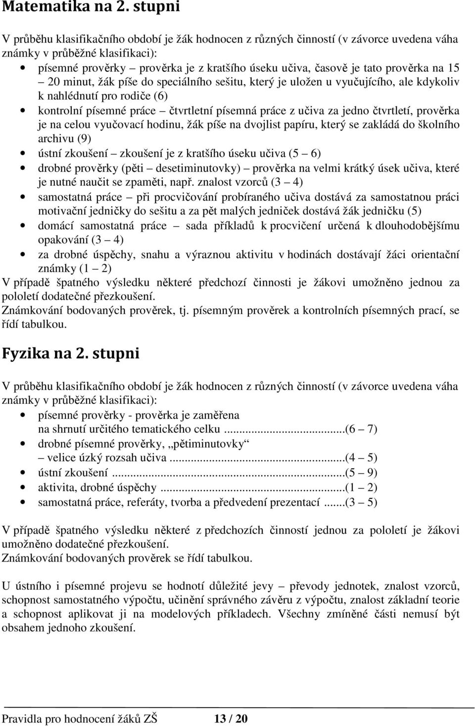 prověrka na 15 20 minut, žák píše do speciálního sešitu, který je uložen u vyučujícího, ale kdykoliv k nahlédnutí pro rodiče (6) kontrolní písemné práce čtvrtletní písemná práce z učiva za jedno