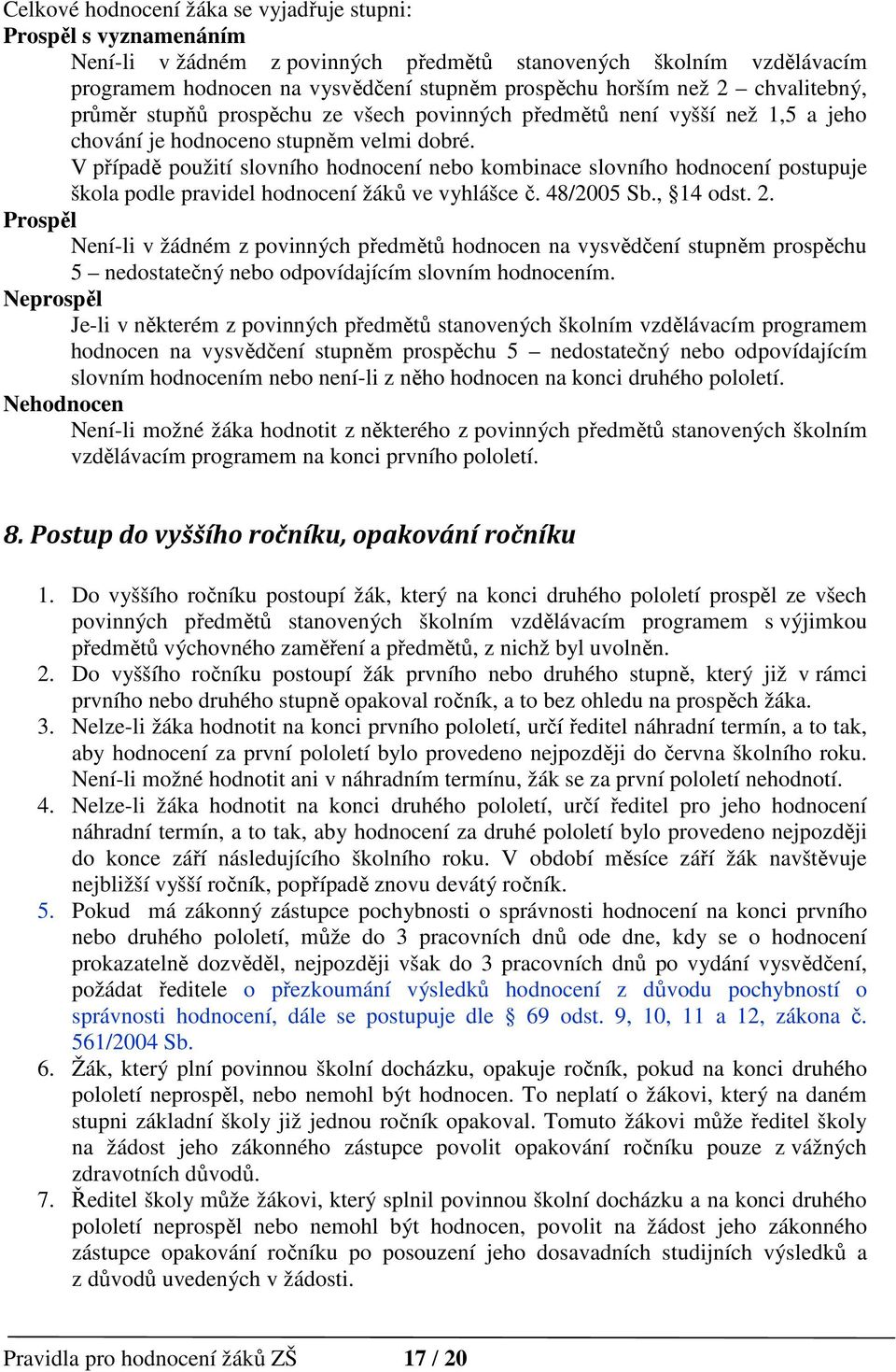 V případě použití slovního hodnocení nebo kombinace slovního hodnocení postupuje škola podle pravidel hodnocení žáků ve vyhlášce č. 48/2005 Sb., 14 odst. 2.