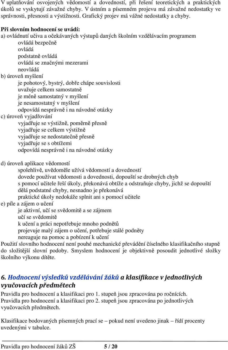 Při slovním hodnocení se uvádí: a) ovládnutí učiva a očekávaných výstupů daných školním vzdělávacím programem ovládá bezpečně ovládá podstatně ovládá ovládá se značnými mezerami neovládá b) úroveň