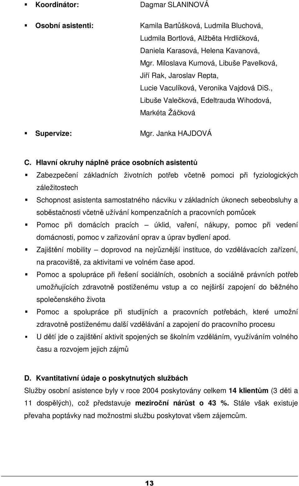 Hlavní okruhy náplně práce osobních asistentů Zabezpečení základních životních potřeb včetně pomoci při fyziologických záležitostech Schopnost asistenta samostatného nácviku v základních úkonech