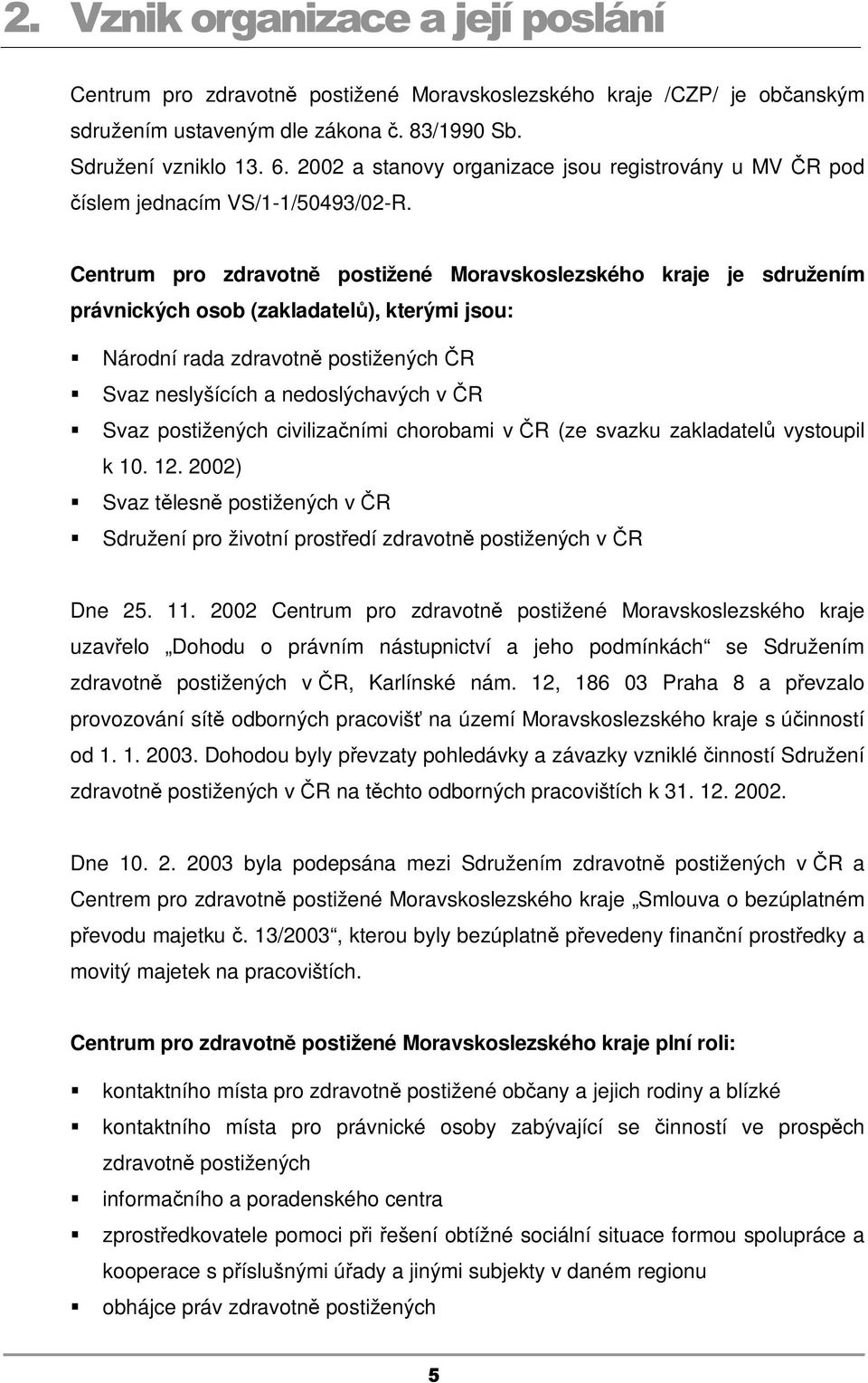 Centrum pro zdravotně postižené Moravskoslezského kraje je sdružením právnických osob (zakladatelů), kterými jsou: Národní rada zdravotně postižených ČR Svaz neslyšících a nedoslýchavých v ČR Svaz