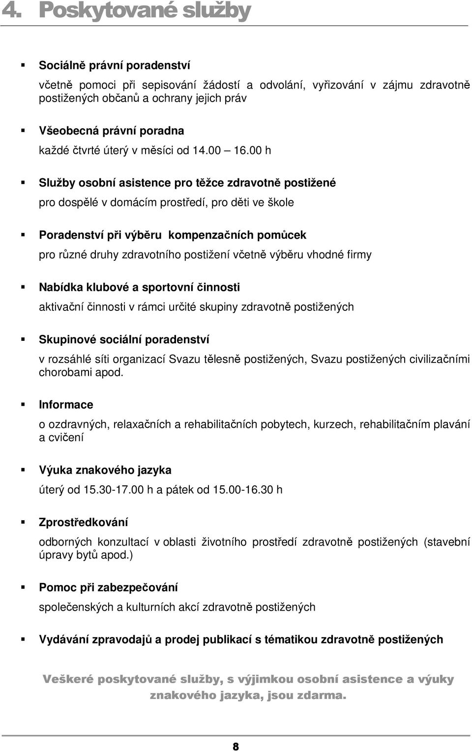 00 h Služby osobní asistence pro těžce zdravotně postižené pro dospělé v domácím prostředí, pro děti ve škole Poradenství při výběru kompenzačních pomůcek pro různé druhy zdravotního postižení včetně