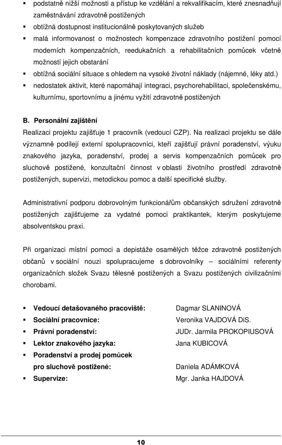 životní náklady (nájemné, léky atd.) nedostatek aktivit, které napomáhají integraci, psychorehabilitaci, společenskému, kulturnímu, sportovnímu a jinému vyžití zdravotně postižených B.