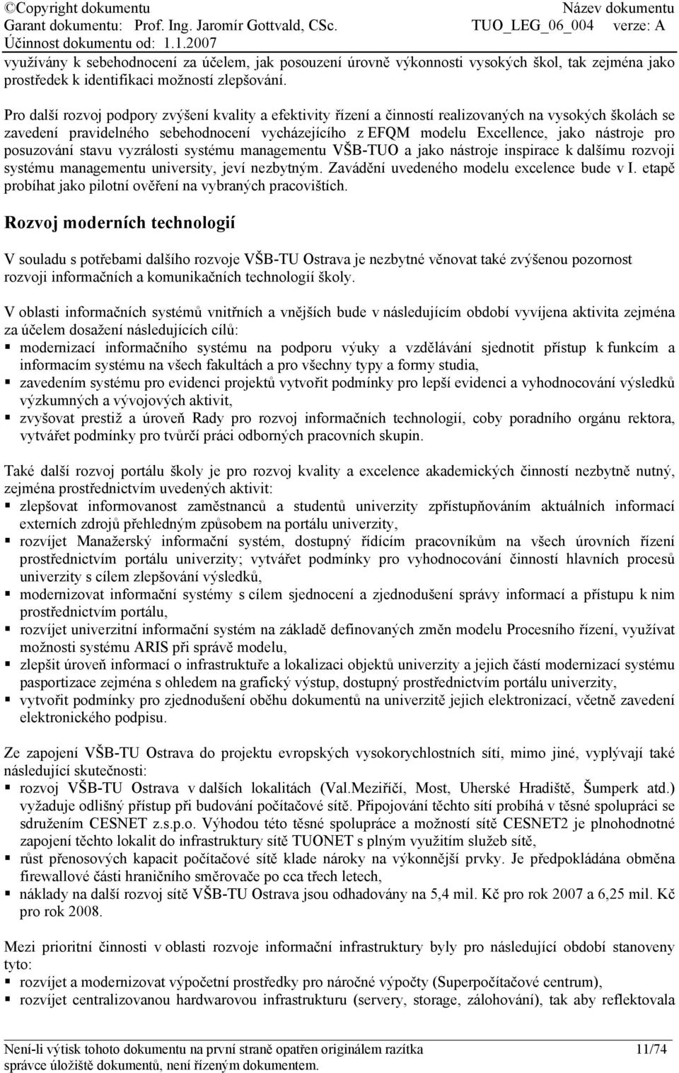 pro posuzování stavu vyzrálosti systému managementu VŠB-TUO a jako nástroje inspirace k dalšímu rozvoji systému managementu university, jeví nezbytným. Zavádění uvedeného modelu excelence bude v I.