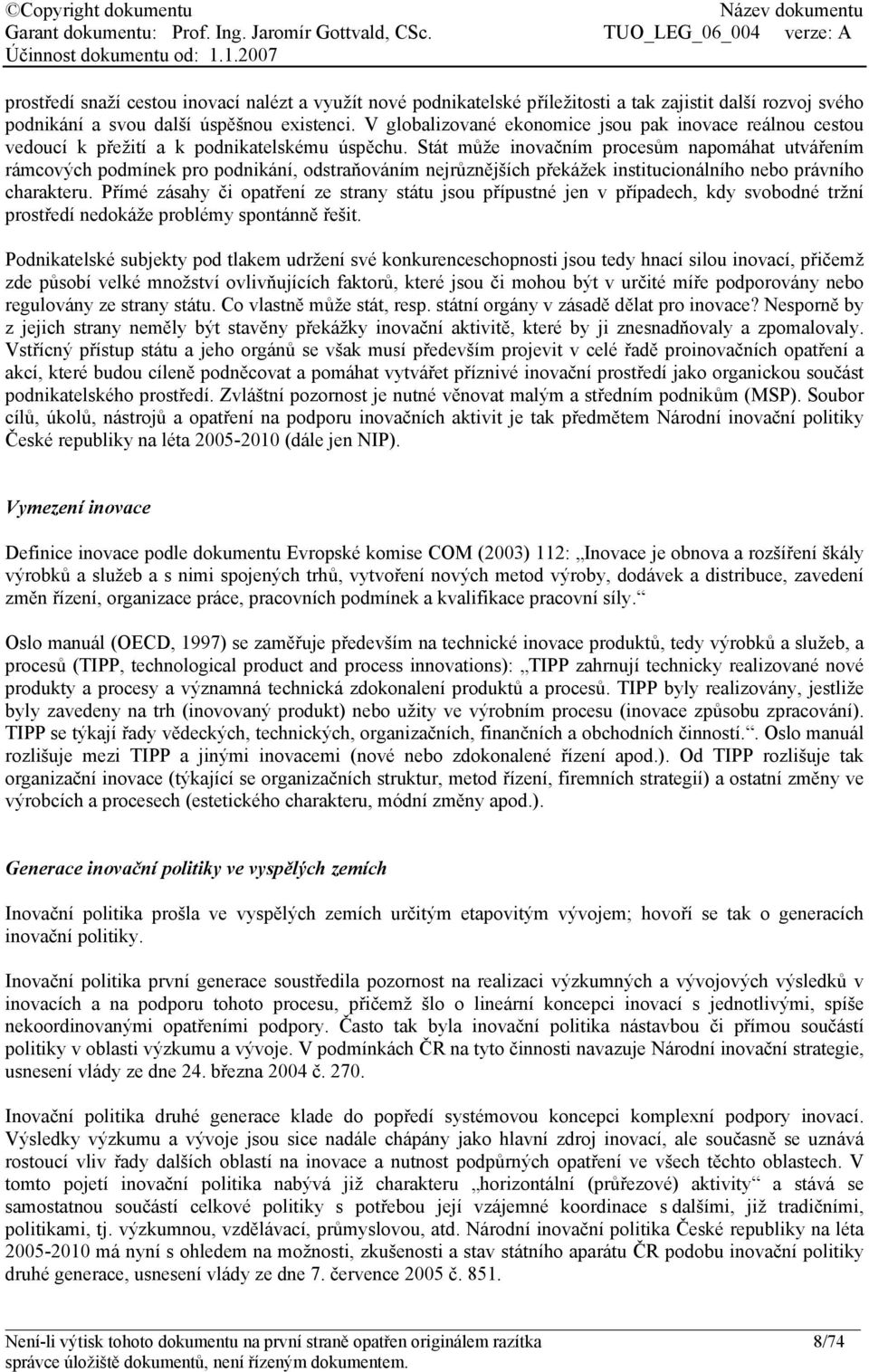 Stát může inovačním procesům napomáhat utvářením rámcových podmínek pro podnikání, odstraňováním nejrůznějších překážek institucionálního nebo právního charakteru.