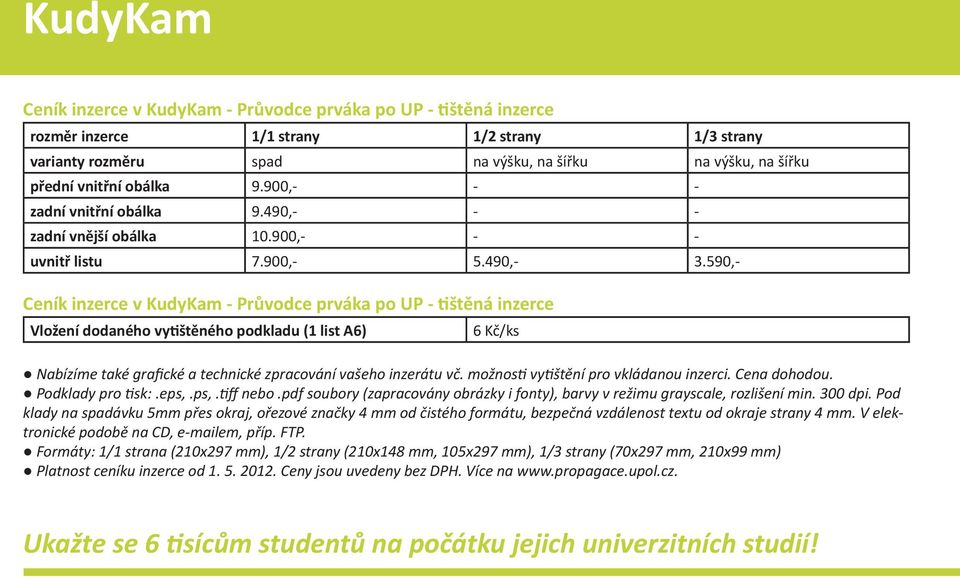 590,- Ceník inzerce v KudyKam - Průvodce prváka po UP - tištěná inzerce Vložení dodaného vytištěného podkladu (1 list A6) 6 Kč/ks Nabízíme také grafické a technické zpracování vašeho inzerátu vč.