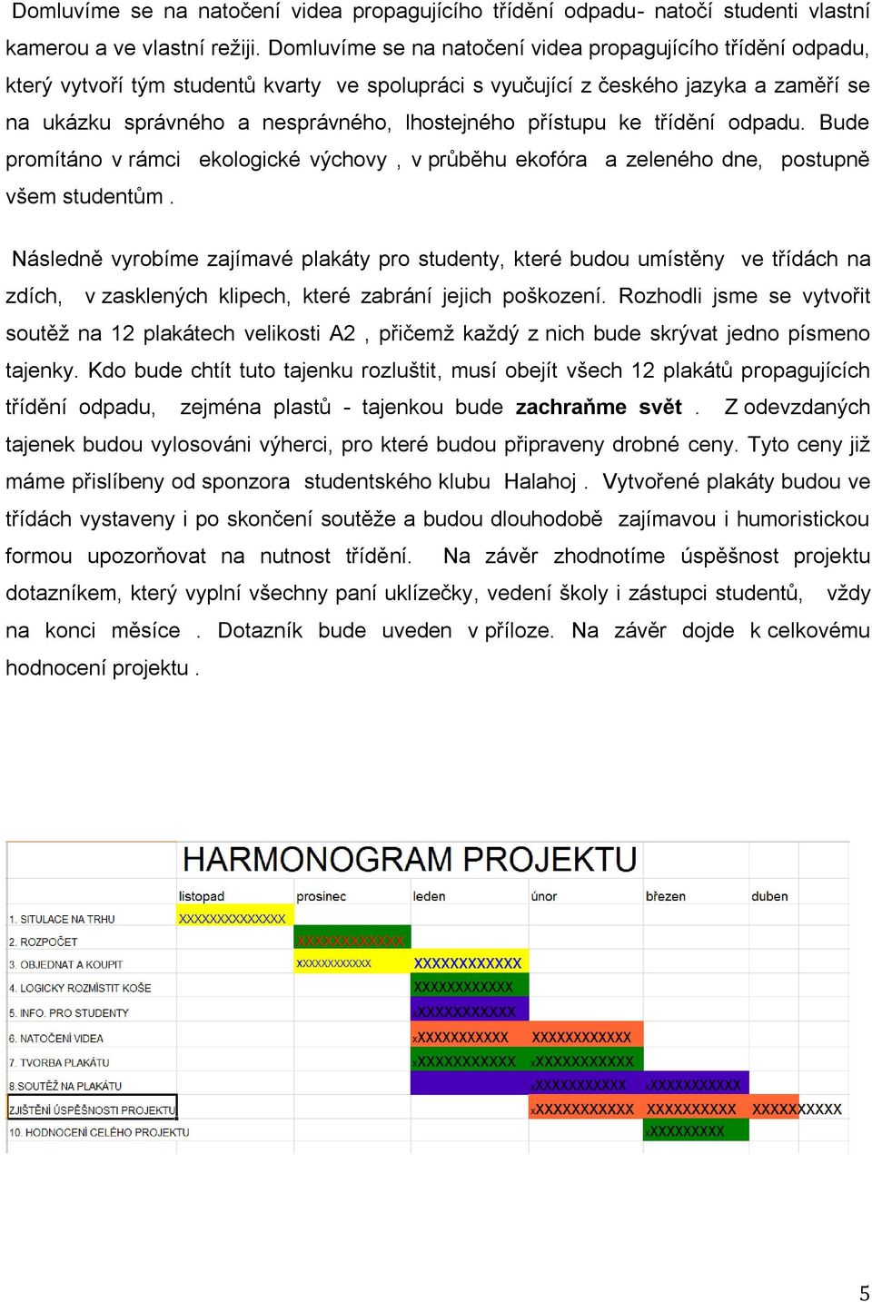 přístupu ke třídění odpadu. Bude promítáno v rámci ekologické výchovy, v průběhu ekofóra a zeleného dne, postupně všem studentům.