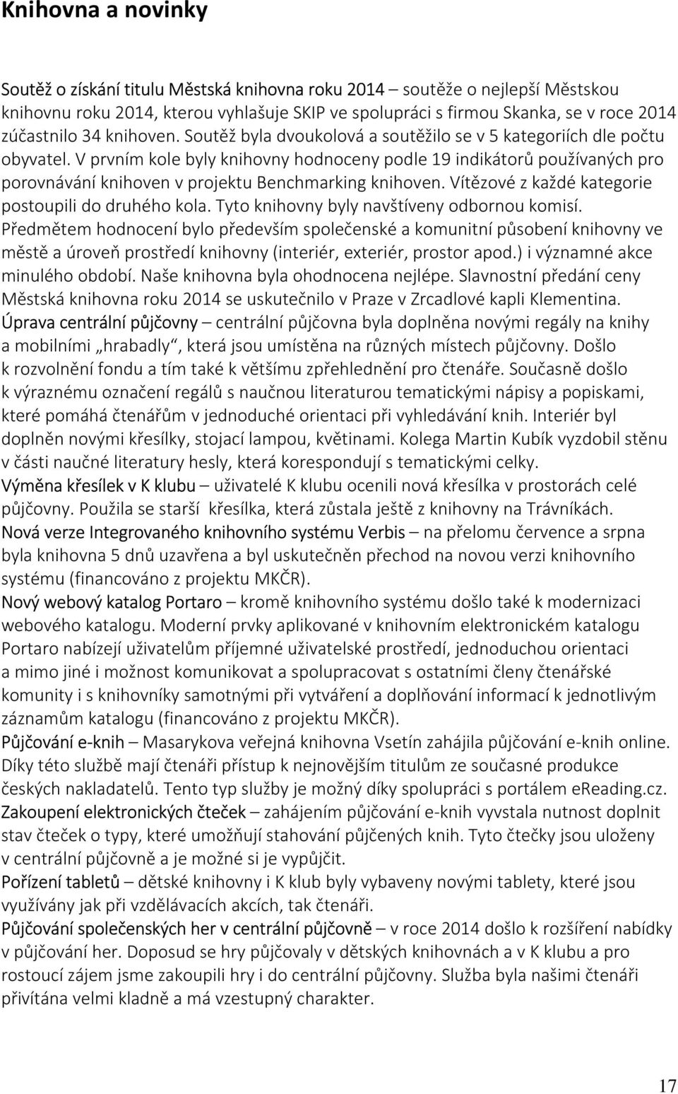 V prvním kole byly knihovny hodnoceny podle 19 indikátorů používaných pro porovnávání knihoven v projektu Benchmarking knihoven. Vítězové z každé kategorie postoupili do druhého kola.