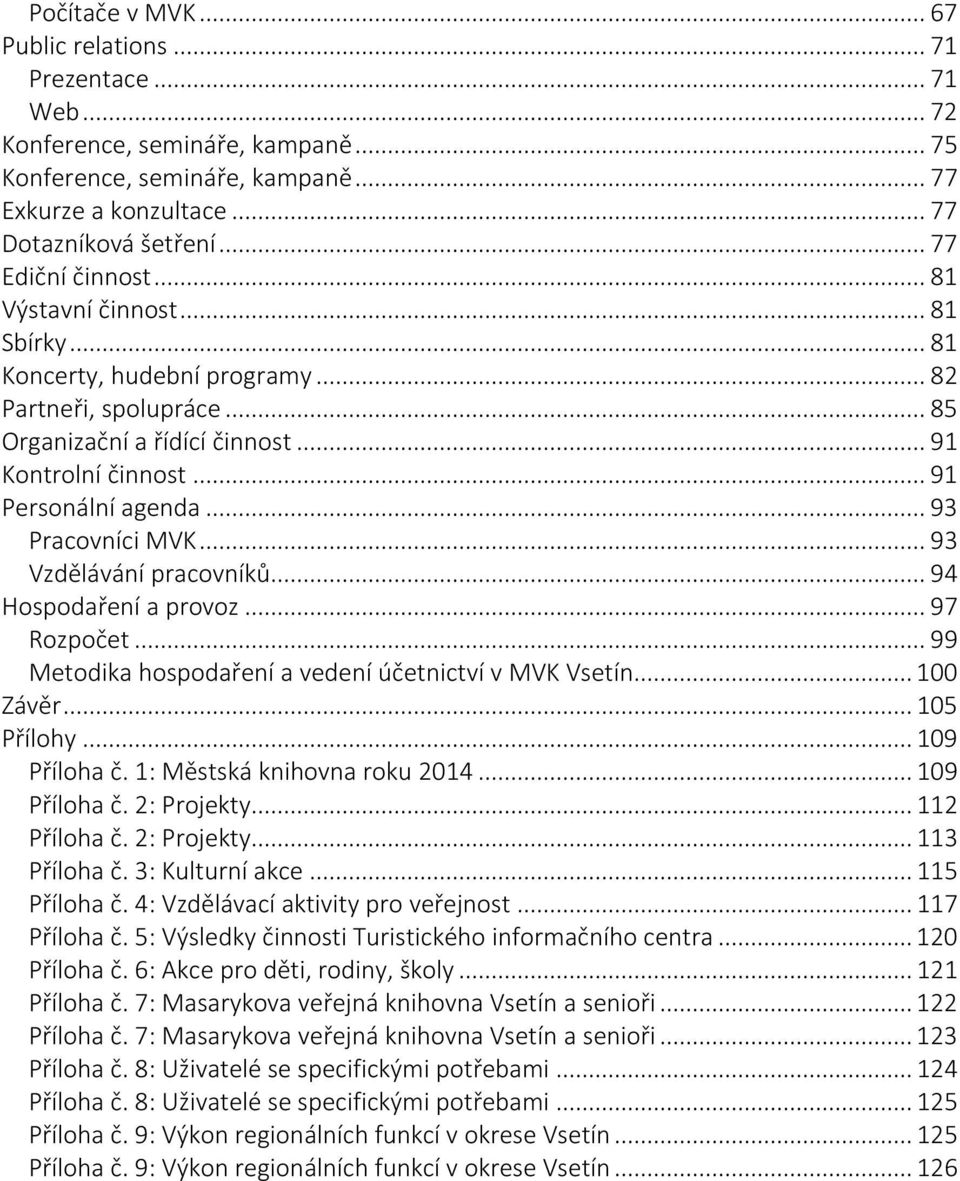 ..93 Pracovníci MVK...93 Vzdělávání pracovníků...94 Hospodaření a provoz...97 Rozpočet...99 Metodika hospodaření a vedení účetnictví v MVK Vsetín...100 Závěr...105 Přílohy...109 Příloha č.